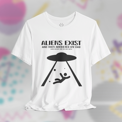 Aliens Exist and They Abducted My Dad Tee