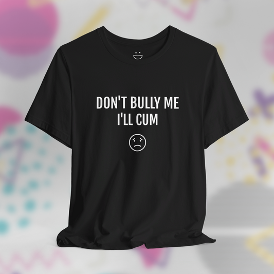 Don't Bully Me I'll C*m Tee