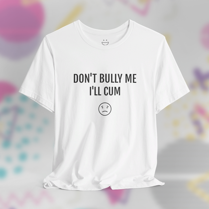 Don't Bully Me I'll C*m Tee