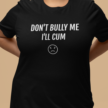 Don't Bully Me I'll C*m Tee